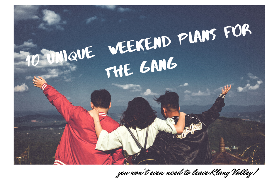 10 Unique Weekend Plans To Do Around Klang Valley With Your Friends